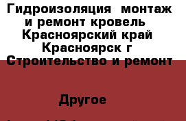 Гидроизоляция, монтаж и ремонт кровель - Красноярский край, Красноярск г. Строительство и ремонт » Другое   